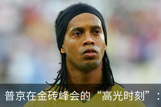 普京在金砖峰会的“高光时刻”：中印差距让人哭笑不得